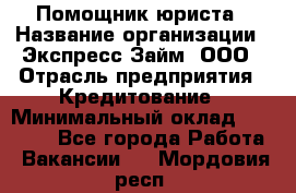 Помощник юриста › Название организации ­ Экспресс-Займ, ООО › Отрасль предприятия ­ Кредитование › Минимальный оклад ­ 15 000 - Все города Работа » Вакансии   . Мордовия респ.